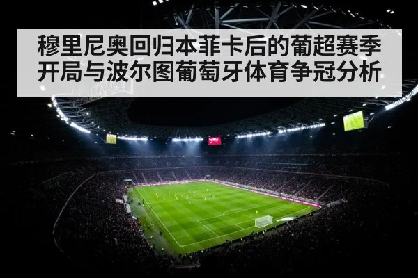 穆里尼奥回归本菲卡后的葡超赛季开局与波尔图葡萄牙体育争冠分析（Kaiyun Sports）