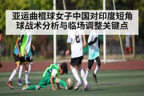 亚运曲棍球女子中国对印度短角球战术分析与临场调整关键点