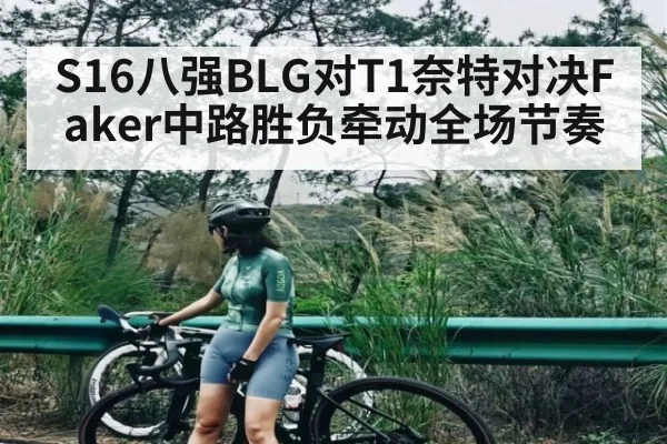 S16八强BLG对T1奈特对决Faker中路胜负牵动全场节奏