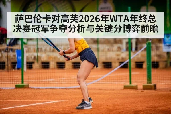 萨巴伦卡对高芙2026年WTA年终总决赛冠军争夺分析与关键分博弈前瞻